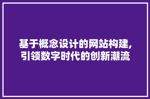 基于概念设计的网站构建,引领数字时代的创新潮流 基于概念设计的网站构建,引领数字时代的创新潮流 GoogleSEO