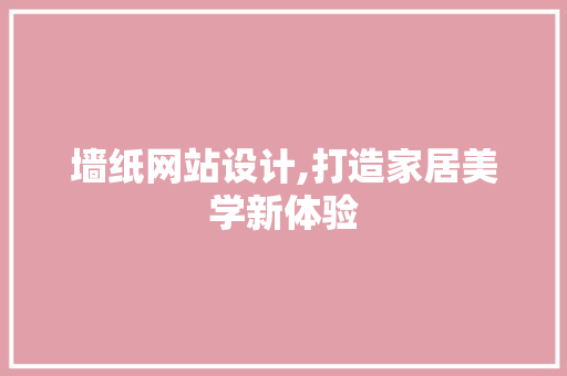 墙纸网站设计,打造家居美学新体验 墙纸网站设计,打造家居美学新体验 GoogleSEO