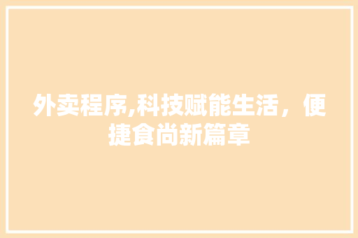 外卖程序,科技赋能生活，便捷食尚新篇章 外卖程序,科技赋能生活，便捷食尚新篇章 搜狗SEO