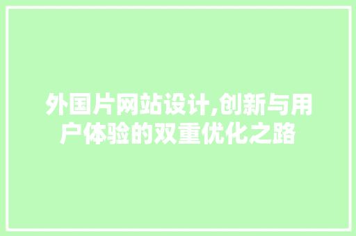 外国片网站设计,创新与用户体验的双重优化之路 外国片网站设计,创新与用户体验的双重优化之路 搜狗SEO