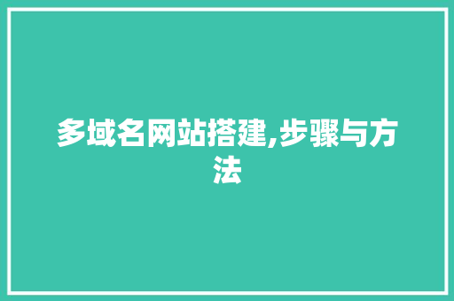 多域名网站搭建,步骤与方法 多域名网站搭建,步骤与方法 必应SEO