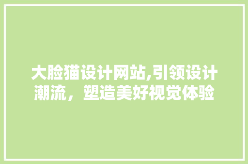 大脸猫设计网站,引领设计潮流，塑造美好视觉体验 大脸猫设计网站,引领设计潮流，塑造美好视觉体验 GoogleSEO