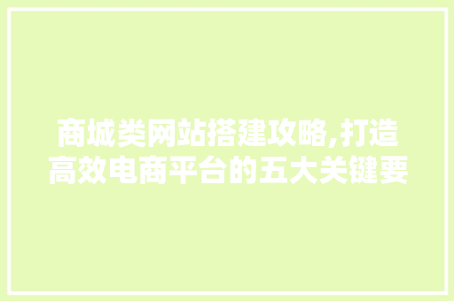 商城类网站搭建攻略,打造高效电商平台的五大关键要素