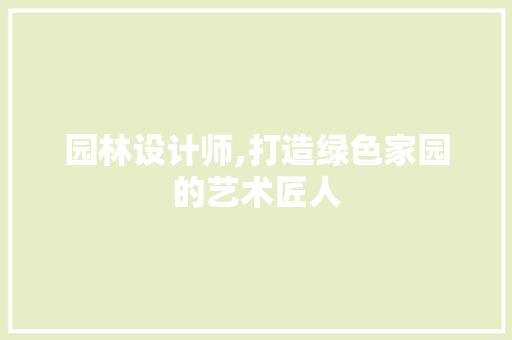 园林设计师,打造绿色家园的艺术匠人 园林设计师,打造绿色家园的艺术匠人 必应SEO