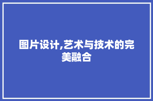 图片设计,艺术与技术的完美融合 图片设计,艺术与技术的完美融合 百度SEO