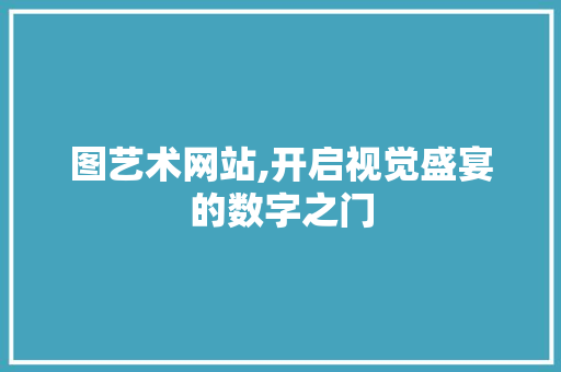 图艺术网站,开启视觉盛宴的数字之门 图艺术网站,开启视觉盛宴的数字之门 GoogleSEO