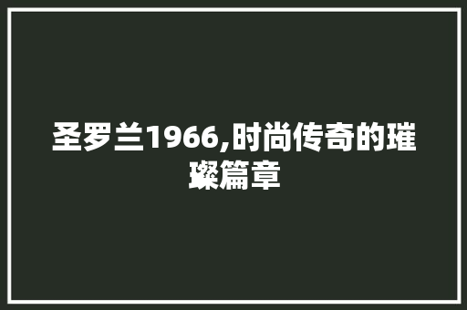 圣罗兰1966,时尚传奇的璀璨篇章 圣罗兰1966,时尚传奇的璀璨篇章 神马SEO