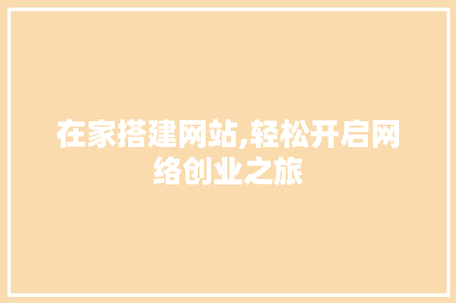 在家搭建网站,轻松开启网络创业之旅 在家搭建网站,轻松开启网络创业之旅 GoogleSEO