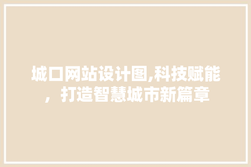 城口网站设计图,科技赋能，打造智慧城市新篇章 城口网站设计图,科技赋能，打造智慧城市新篇章 GoogleSEO