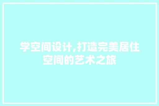 学空间设计,打造完美居住空间的艺术之旅 学空间设计,打造完美居住空间的艺术之旅 必应SEO