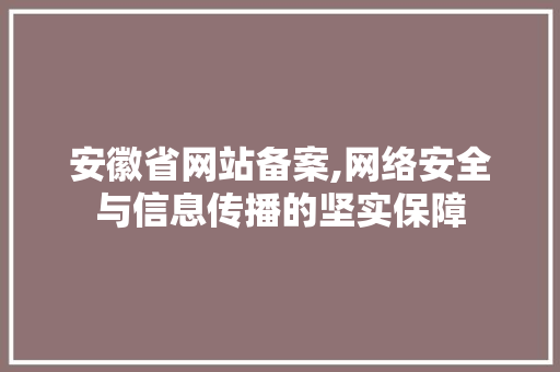 安徽省网站备案,网络安全与信息传播的坚实保障 安徽省网站备案,网络安全与信息传播的坚实保障 GoogleSEO