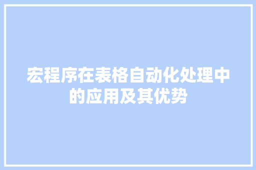 宏程序在表格自动化处理中的应用及其优势 宏程序在表格自动化处理中的应用及其优势 神马SEO
