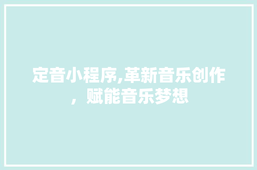定音小程序,革新音乐创作，赋能音乐梦想 定音小程序,革新音乐创作，赋能音乐梦想 神马SEO