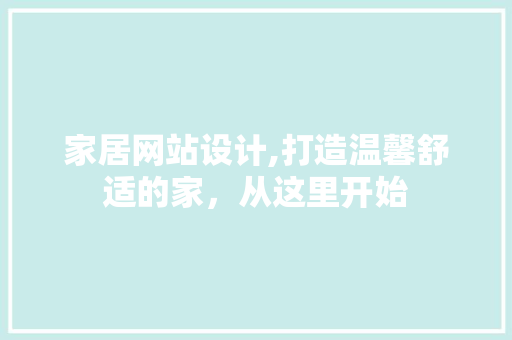 家居网站设计,打造温馨舒适的家，从这里开始 家居网站设计,打造温馨舒适的家，从这里开始 GoogleSEO