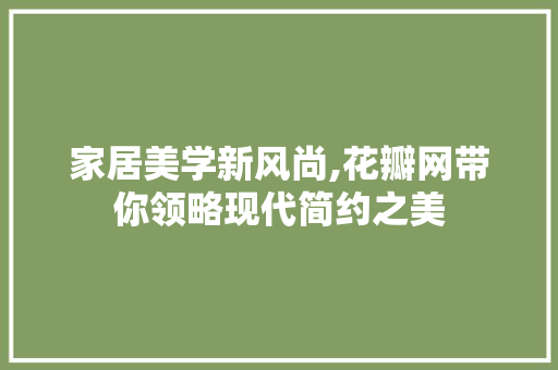 家居美学新风尚,花瓣网带你领略现代简约之美 家居美学新风尚,花瓣网带你领略现代简约之美 搜狗SEO