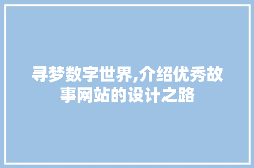 寻梦数字世界,介绍优秀故事网站的设计之路