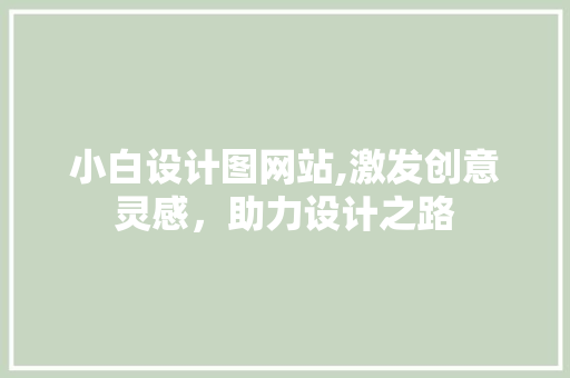 小白设计图网站,激发创意灵感，助力设计之路 小白设计图网站,激发创意灵感，助力设计之路 必应SEO