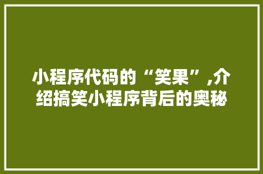 小程序代码的“笑果”,介绍搞笑小程序背后的奥秘 小程序代码的“笑果”,介绍搞笑小程序背后的奥秘 必应SEO