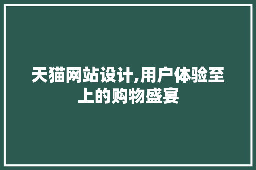 天猫网站设计,用户体验至上的购物盛宴 天猫网站设计,用户体验至上的购物盛宴 搜狗SEO
