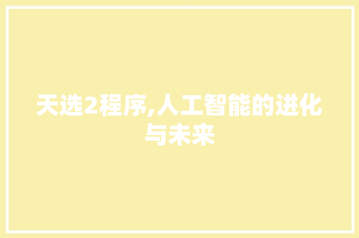天选2程序,人工智能的进化与未来 天选2程序,人工智能的进化与未来 搜狗SEO