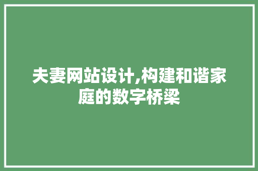 夫妻网站设计,构建和谐家庭的数字桥梁 夫妻网站设计,构建和谐家庭的数字桥梁 必应SEO