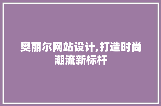 奥丽尔网站设计,打造时尚潮流新标杆 奥丽尔网站设计,打造时尚潮流新标杆 必应SEO