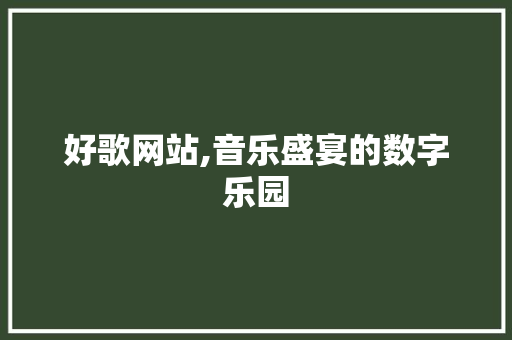 好歌网站,音乐盛宴的数字乐园 好歌网站,音乐盛宴的数字乐园 百度SEO