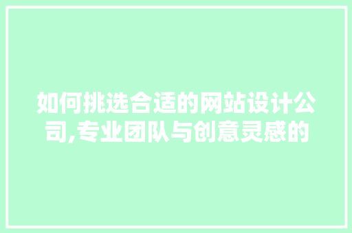 如何挑选合适的网站设计公司,专业团队与创意灵感的完美结合 如何挑选合适的网站设计公司,专业团队与创意灵感的完美结合 必应SEO