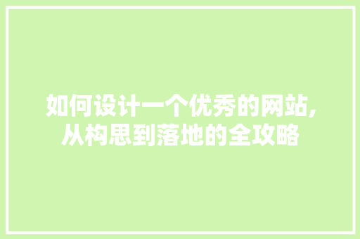 如何设计一个优秀的网站,从构思到落地的全攻略 如何设计一个优秀的网站,从构思到落地的全攻略 神马SEO