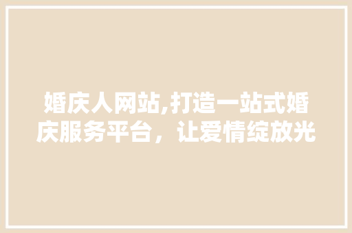 婚庆人网站,打造一站式婚庆服务平台，让爱情绽放光彩 婚庆人网站,打造一站式婚庆服务平台，让爱情绽放光彩 搜狗SEO