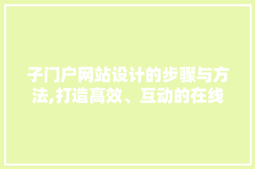 子门户网站设计的步骤与方法,打造高效、互动的在线平台
