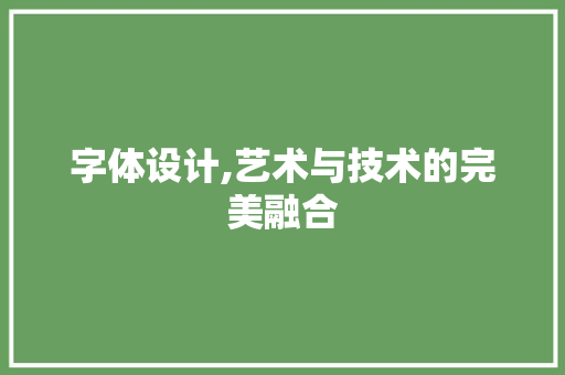 字体设计,艺术与技术的完美融合 字体设计,艺术与技术的完美融合 百度SEO