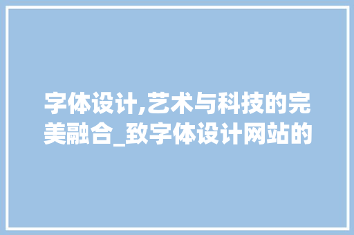 字体设计,艺术与科技的完美融合_致字体设计网站的探索之旅 字体设计,艺术与科技的完美融合_致字体设计网站的探索之旅 神马SEO