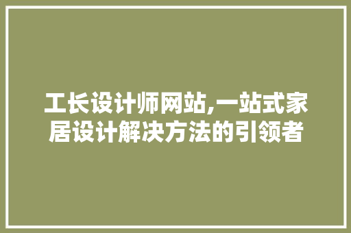 工长设计师网站,一站式家居设计解决方法的引领者 工长设计师网站,一站式家居设计解决方法的引领者 神马SEO