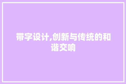 带字设计,创新与传统的和谐交响 带字设计,创新与传统的和谐交响 百度SEO