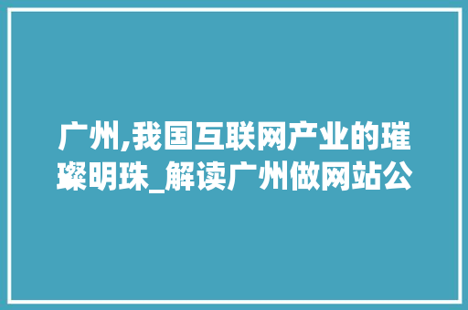 广州,我国互联网产业的璀璨明珠_解读广州做网站公司的优势与魅力 广州,我国互联网产业的璀璨明珠_解读广州做网站公司的优势与魅力 GoogleSEO
