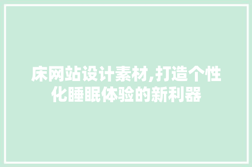 床网站设计素材,打造个性化睡眠体验的新利器 床网站设计素材,打造个性化睡眠体验的新利器 必应SEO