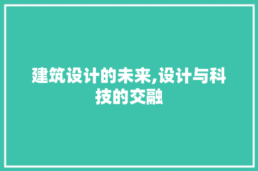 建筑设计的未来,设计与科技的交融 建筑设计的未来,设计与科技的交融 GoogleSEO