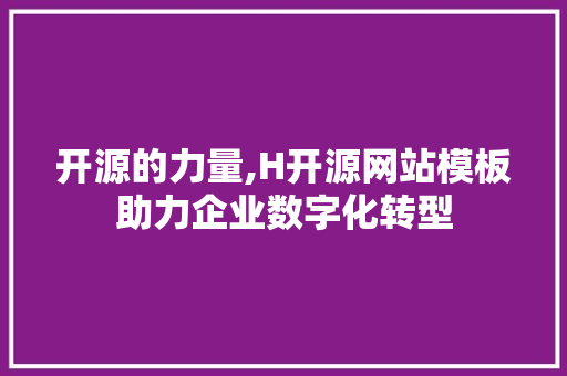开源的力量,H开源网站模板助力企业数字化转型 开源的力量,H开源网站模板助力企业数字化转型 神马SEO