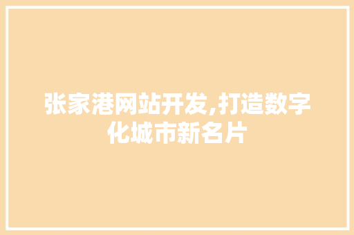 张家港网站开发,打造数字化城市新名片 张家港网站开发,打造数字化城市新名片 搜狗SEO