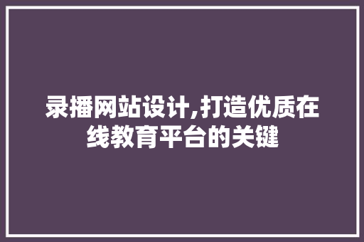录播网站设计,打造优质在线教育平台的关键 录播网站设计,打造优质在线教育平台的关键 神马SEO