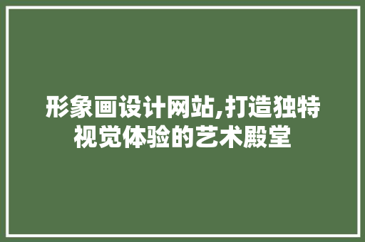 形象画设计网站,打造独特视觉体验的艺术殿堂 形象画设计网站,打造独特视觉体验的艺术殿堂 百度SEO