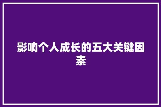 影响个人成长的五大关键因素 影响个人成长的五大关键因素 神马SEO