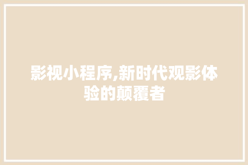 影视小程序,新时代观影体验的颠覆者 影视小程序,新时代观影体验的颠覆者 神马SEO