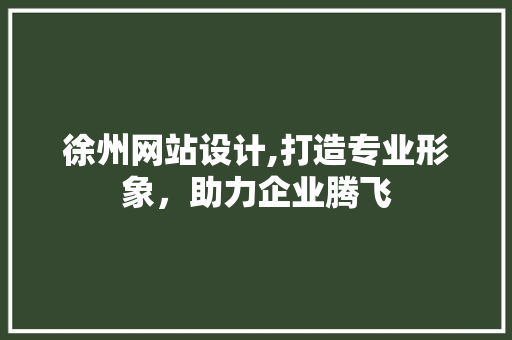 徐州网站设计,打造专业形象，助力企业腾飞 徐州网站设计,打造专业形象，助力企业腾飞 搜狗SEO