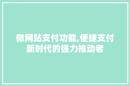 微网站支付功能,便捷支付新时代的强力推动者 微网站支付功能,便捷支付新时代的强力推动者 搜狗SEO