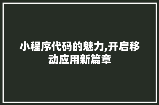 小程序代码的魅力,开启移动应用新篇章