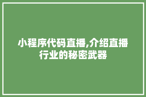 小程序代码直播,介绍直播行业的秘密武器 小程序代码直播,介绍直播行业的秘密武器 搜狗SEO