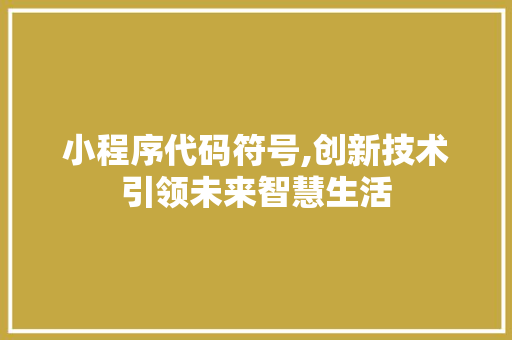 小程序代码符号,创新技术引领未来智慧生活 小程序代码符号,创新技术引领未来智慧生活 百度SEO