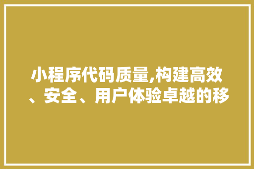 小程序代码质量,构建高效、安全、用户体验卓越的移动应用 小程序代码质量,构建高效、安全、用户体验卓越的移动应用 必应SEO